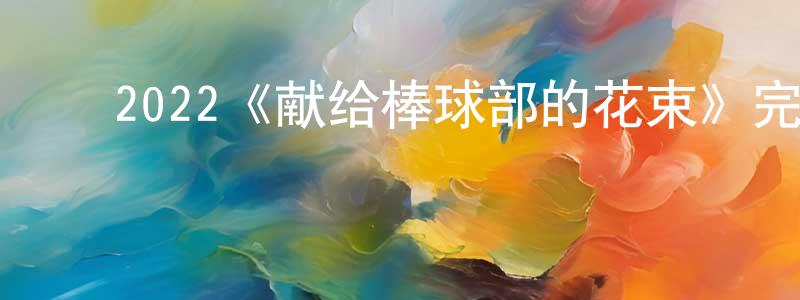 曾梓涵的动漫综艺大全,2022《献给棒球部的花束》完整版电影/在线观看/百度云-美剧天堂